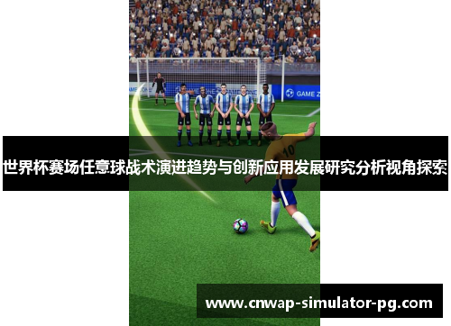 世界杯赛场任意球战术演进趋势与创新应用发展研究分析视角探索