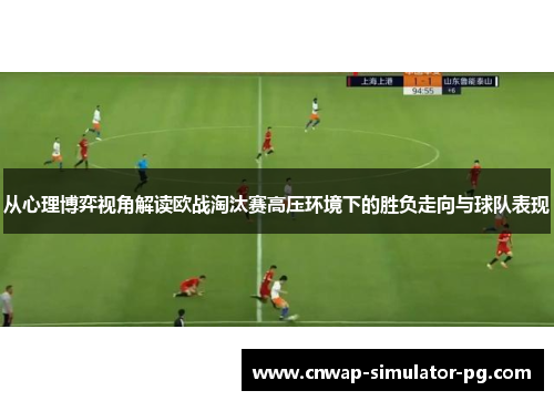 从心理博弈视角解读欧战淘汰赛高压环境下的胜负走向与球队表现