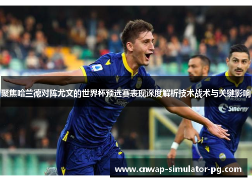 聚焦哈兰德对阵尤文的世界杯预选赛表现深度解析技术战术与关键影响 聚焦哈兰德对阵尤文的世界杯预选赛表现深度解析技术战术与关键影响