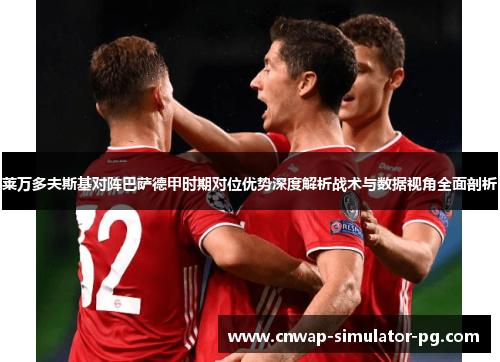 莱万多夫斯基对阵巴萨德甲时期对位优势深度解析战术与数据视角全面剖析