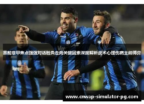 赛前意甲焦点强强对话胜负走向关键因素深度解析战术心理伤病主帅博弈