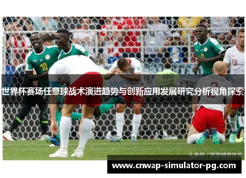 世界杯赛场任意球战术演进趋势与创新应用发展研究分析视角探索 世界杯赛场任意球战术演进趋势与创新应用发展研究分析视角探索