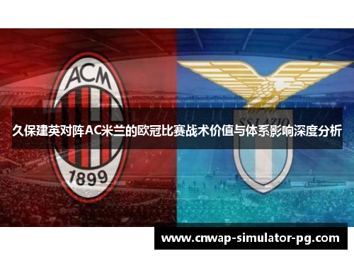 久保建英对阵AC米兰的欧冠比赛战术价值与体系影响深度分析