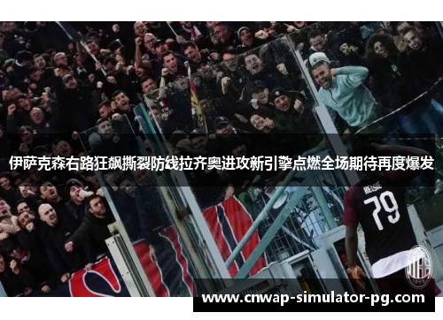 伊萨克森右路狂飙撕裂防线拉齐奥进攻新引擎点燃全场期待再度爆发 伊萨克森右路狂飙撕裂防线拉齐奥进攻新引擎点燃全场期待再度爆发