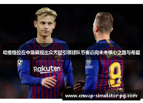 哈维格拉在中场展现出众天赋引领球队节奏迈向未来核心之路与希望