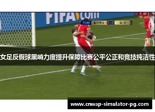 女足反假球黑哨力度提升保障比赛公平公正和竞技纯洁性