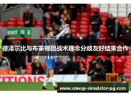 德泽尔比与布莱顿因战术理念分歧友好结束合作
