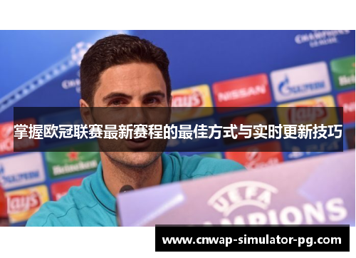 掌握欧冠联赛最新赛程的最佳方式与实时更新技巧