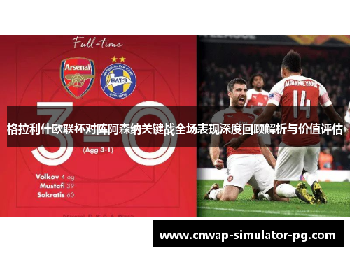 格拉利什欧联杯对阵阿森纳关键战全场表现深度回顾解析与价值评估