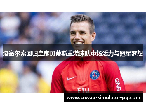 洛塞尔索回归皇家贝蒂斯重燃球队中场活力与冠军梦想