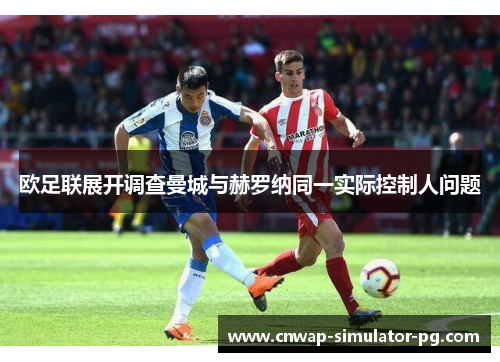 欧足联展开调查曼城与赫罗纳同一实际控制人问题 欧足联展开调查曼城与赫罗纳同一实际控制人问题