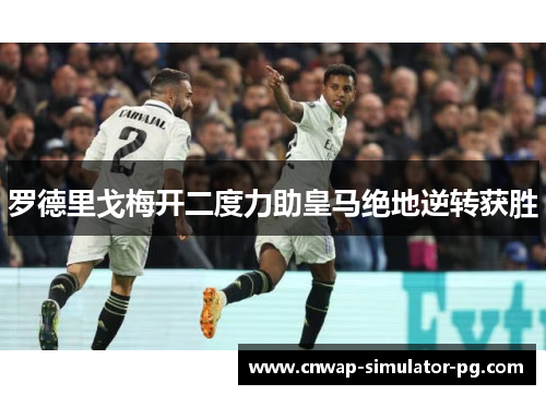罗德里戈梅开二度力助皇马绝地逆转获胜 罗德里戈梅开二度力助皇马绝地逆转获胜