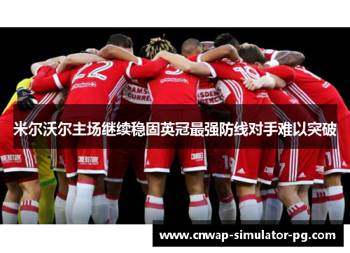 米尔沃尔主场继续稳固英冠最强防线对手难以突破 米尔沃尔主场继续稳固英冠最强防线对手难以突破