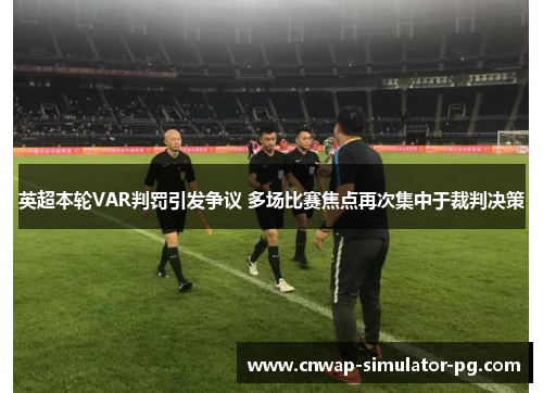 英超本轮VAR判罚引发争议 多场比赛焦点再次集中于裁判决策 英超本轮VAR判罚引发争议 多场比赛焦点再次集中于裁判决策