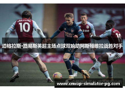 道格拉斯·路易斯英超主场点球双响助阿斯顿维拉战胜对手