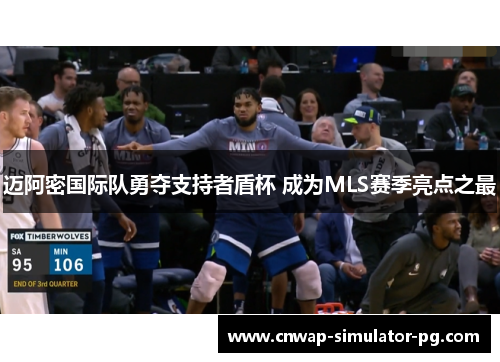 迈阿密国际队勇夺支持者盾杯 成为MLS赛季亮点之最