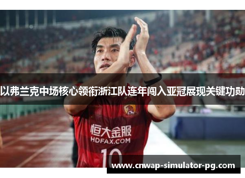 以弗兰克中场核心领衔浙江队连年闯入亚冠展现关键功勋