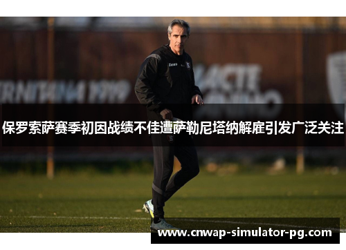 保罗索萨赛季初因战绩不佳遭萨勒尼塔纳解雇引发广泛关注