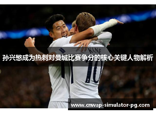 孙兴慜成为热刺对曼城比赛争分的核心关键人物解析