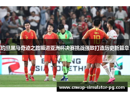 约旦黑马奇迹之路挺进亚洲杯决赛挑战强敌打造历史新篇章