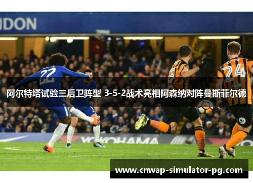 阿尔特塔试验三后卫阵型 3-5-2战术亮相阿森纳对阵曼斯菲尔德