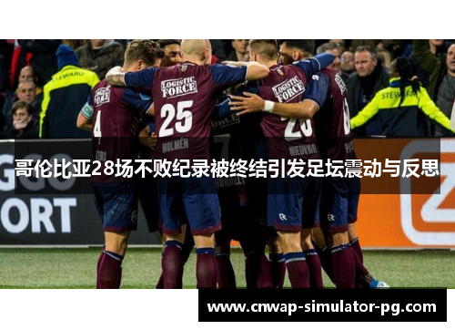 哥伦比亚28场不败纪录被终结引发足坛震动与反思 哥伦比亚28场不败纪录被终结引发足坛震动与反思