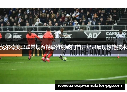 戈尔德美职联常规赛精彩推射破门首开纪录展现惊艳技术