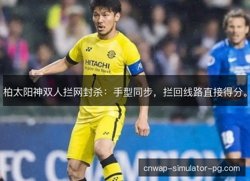 柏太阳神双人拦网封杀:手型同步,拦回线路直接得分。 柏太阳神双人拦网封杀:手型同步,拦回线路直接得分。