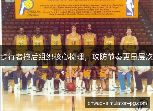 步行者拖后组织核心梳理，攻防节奏更显层次